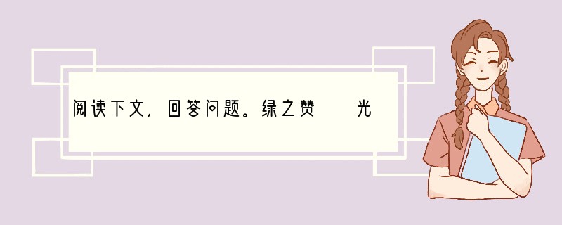 阅读下文，回答问题。绿之赞　　光阴荏苒，绿色又向我走来，我按捺不住激动的心，于是